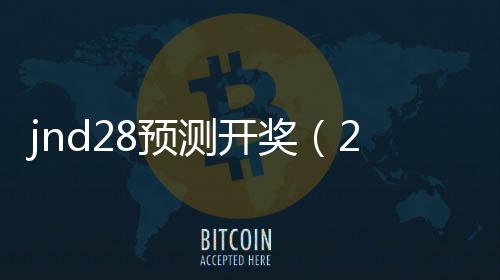 jnd28预测开奖(28jnd预测pc) jnd28预测开奖(28jnd预测pc)