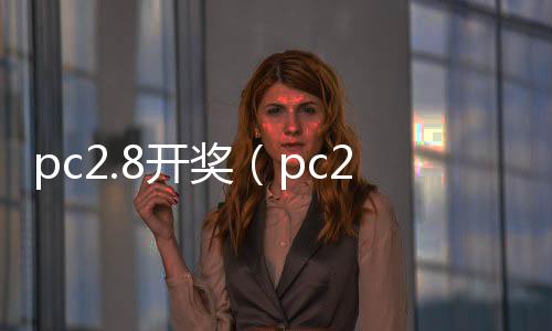 pc2.8开奖(pc28开奖号码) pc2.8开奖(pc28开奖号码)